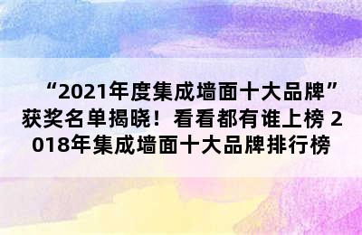 “2021年度集成墙面十大品牌”获奖名单揭晓！看看都有谁上榜 2018年集成墙面十大品牌排行榜